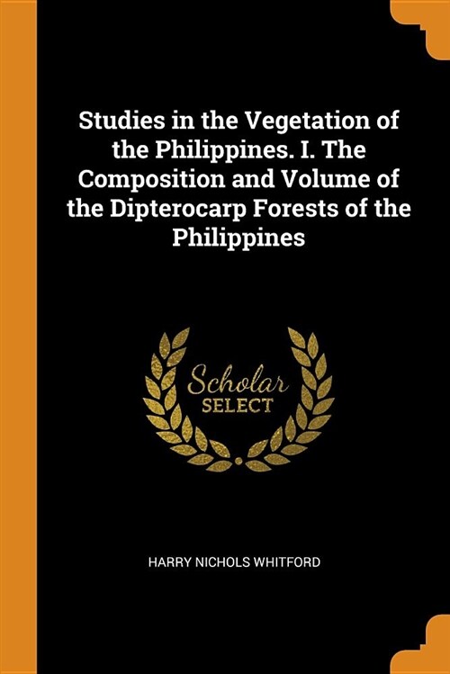 Studies in the Vegetation of the Philippines. I. the Composition and Volume of the Dipterocarp Forests of the Philippines (Paperback)