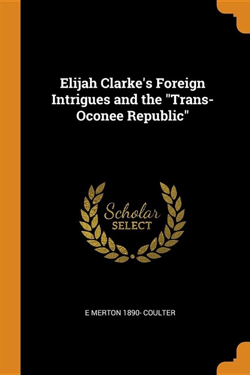 Elijah Clarkes Foreign Intrigues and the Trans-Oconee Republic (Paperback)