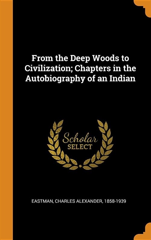 From the Deep Woods to Civilization; Chapters in the Autobiography of an Indian (Hardcover)