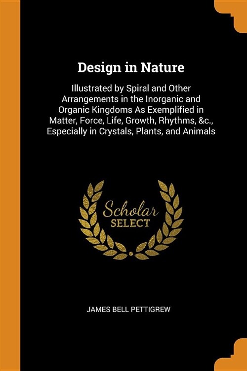 Design in Nature: Illustrated by Spiral and Other Arrangements in the Inorganic and Organic Kingdoms as Exemplified in Matter, Force, Li (Paperback)
