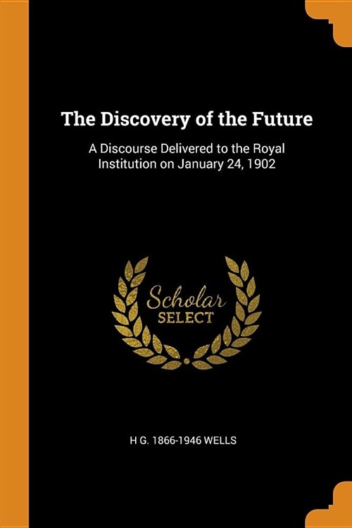 The Discovery of the Future: A Discourse Delivered to the Royal Institution on January 24, 1902 (Paperback)
