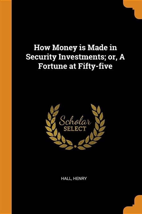 How Money Is Made in Security Investments; Or, a Fortune at Fifty-Five (Paperback)