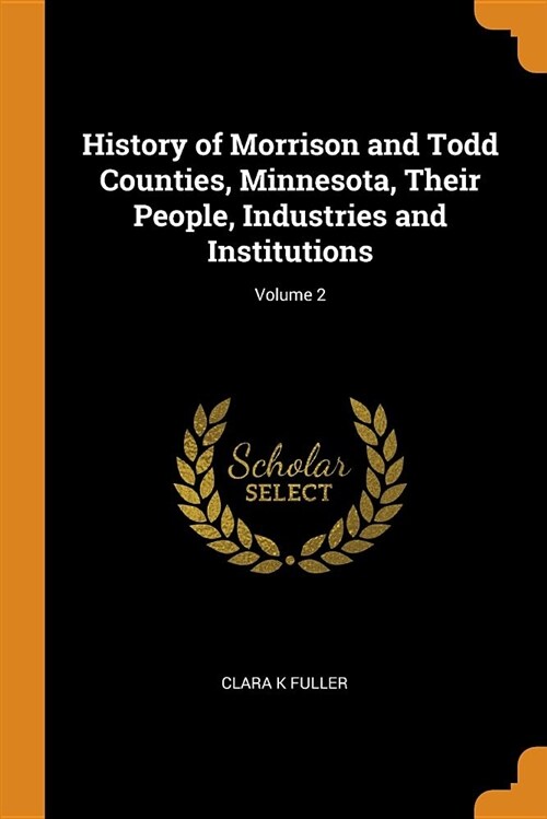 History of Morrison and Todd Counties, Minnesota, Their People, Industries and Institutions; Volume 2 (Paperback)