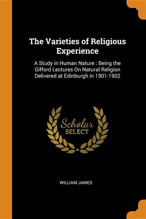 The Varieties of Religious Experience: A Study in Human Nature: Being the Gifford Lectures on Natural Religion Delivered at Edinburgh in 1901-1902 (Paperback)