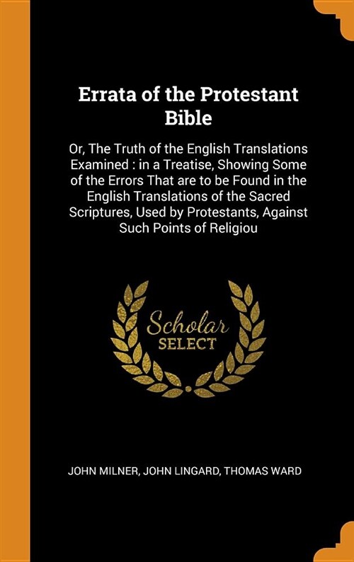 Errata of the Protestant Bible: Or, the Truth of the English Translations Examined: In a Treatise, Showing Some of the Errors That Are to Be Found in (Hardcover)