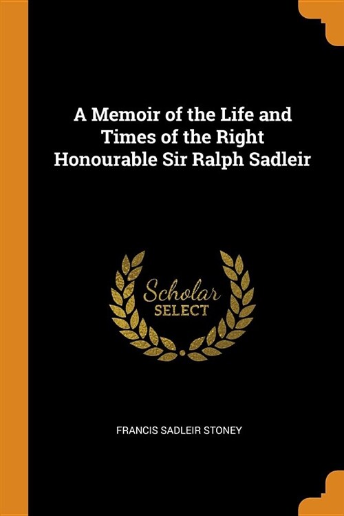 A Memoir of the Life and Times of the Right Honourable Sir Ralph Sadleir (Paperback)