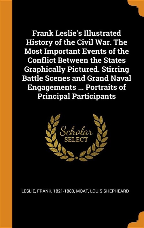 Frank Leslies Illustrated History of the Civil War. the Most Important Events of the Conflict Between the States Graphically Pictured. Stirring Battl (Hardcover)