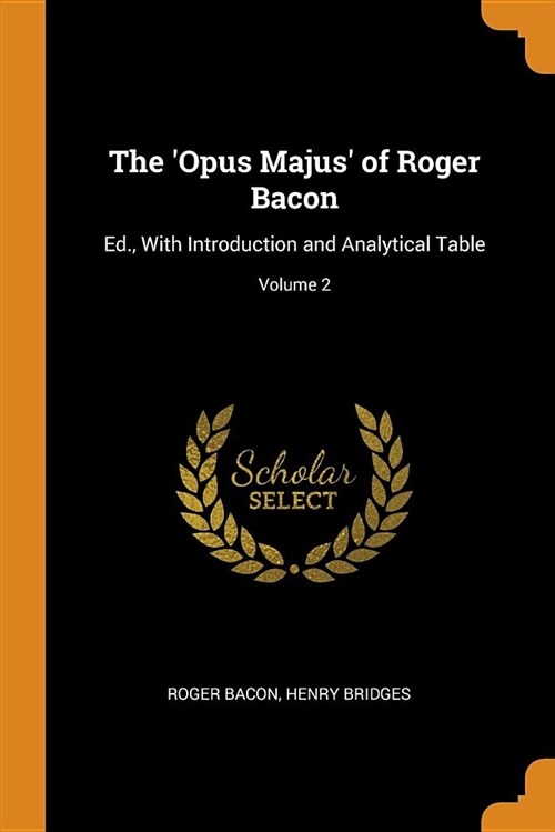 The opus Majus of Roger Bacon: Ed., with Introduction and Analytical Table; Volume 2 (Paperback)