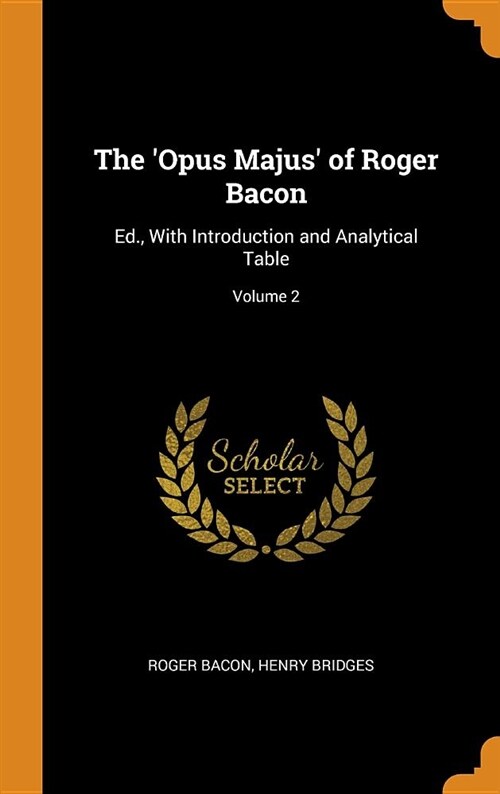 The opus Majus of Roger Bacon: Ed., with Introduction and Analytical Table; Volume 2 (Hardcover)