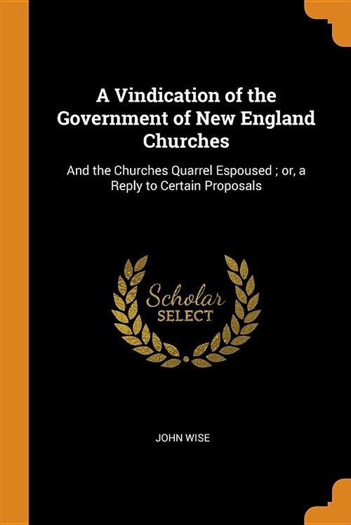 A Vindication of the Government of New England Churches: And the Churches Quarrel Espoused; Or, a Reply to Certain Proposals (Paperback)