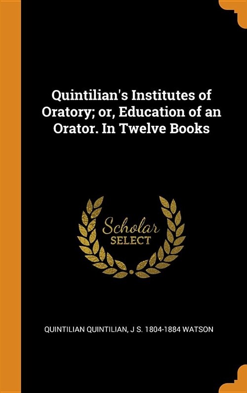 Quintilians Institutes of Oratory; Or, Education of an Orator. in Twelve Books (Hardcover)