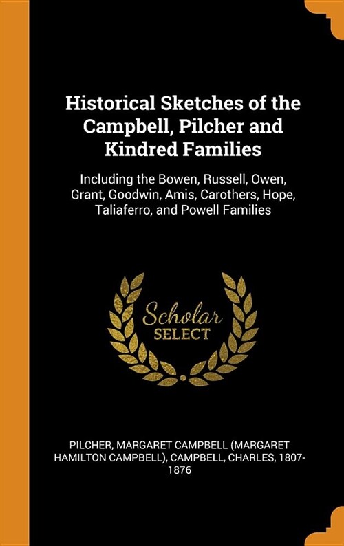 Historical Sketches of the Campbell, Pilcher and Kindred Families: Including the Bowen, Russell, Owen, Grant, Goodwin, Amis, Carothers, Hope, Taliafer (Hardcover)