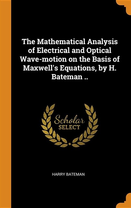 The Mathematical Analysis of Electrical and Optical Wave-Motion on the Basis of Maxwells Equations, by H. Bateman .. (Hardcover)