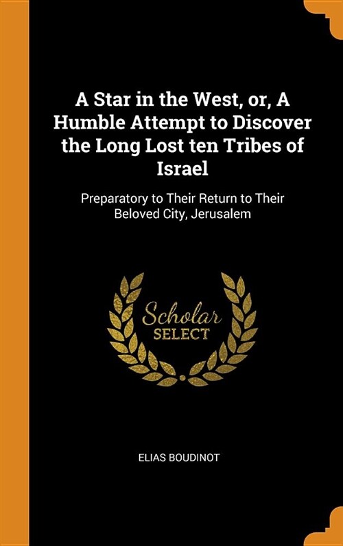 A Star in the West, Or, a Humble Attempt to Discover the Long Lost Ten Tribes of Israel: Preparatory to Their Return to Their Beloved City, Jerusalem (Hardcover)