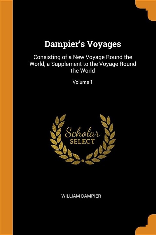 Dampiers Voyages: Consisting of a New Voyage Round the World, a Supplement to the Voyage Round the World; Volume 1 (Paperback)