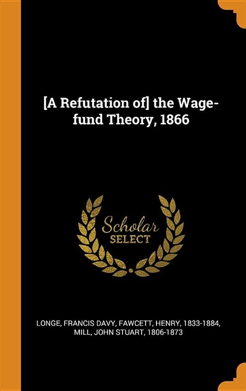 [a Refutation Of] the Wage-Fund Theory, 1866 (Hardcover)