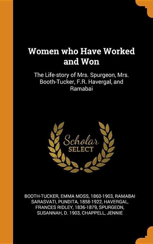 Women Who Have Worked and Won: The Life-Story of Mrs. Spurgeon, Mrs. Booth-Tucker, F.R. Havergal, and Ramabai (Hardcover)