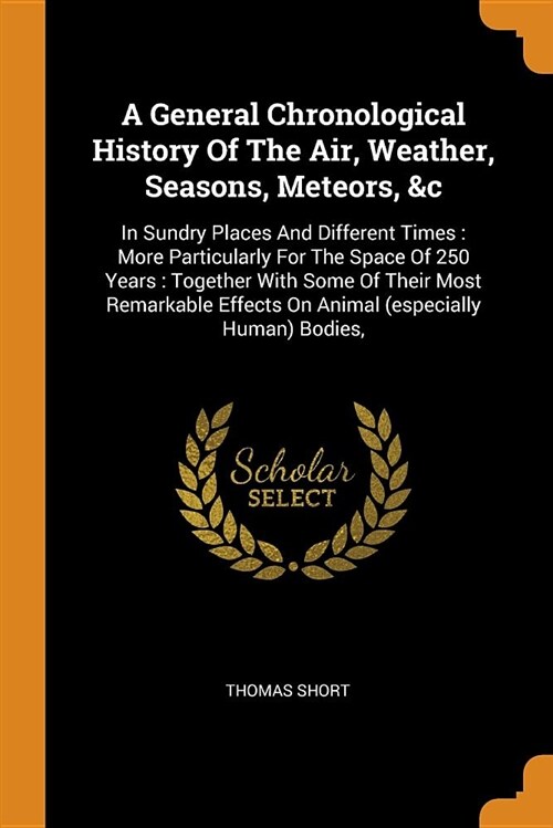 A General Chronological History of the Air, Weather, Seasons, Meteors, &c: In Sundry Places and Different Times: More Particularly for the Space of 25 (Paperback)
