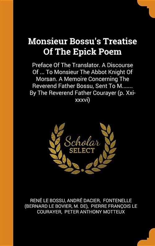 Monsieur Bossus Treatise of the Epick Poem: Preface of the Translator. a Discourse of ... to Monsieur the Abbot Knight of Morsan. a Memoire Concernin (Hardcover)