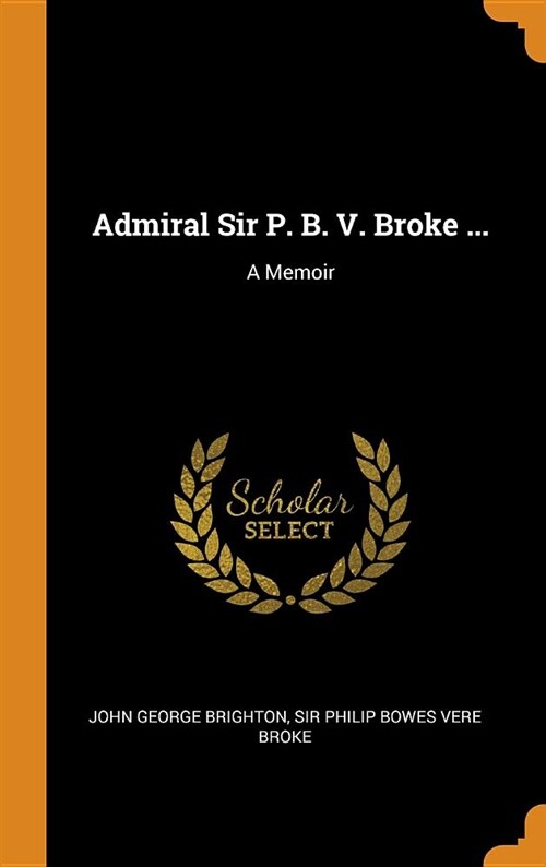 Admiral Sir P. B. V. Broke ...: A Memoir (Hardcover)