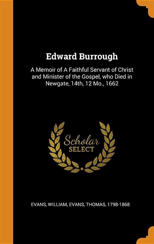 Edward Burrough: A Memoir of a Faithful Servant of Christ and Minister of the Gospel, Who Died in Newgate, 14th, 12 Mo., 1662 (Hardcover)