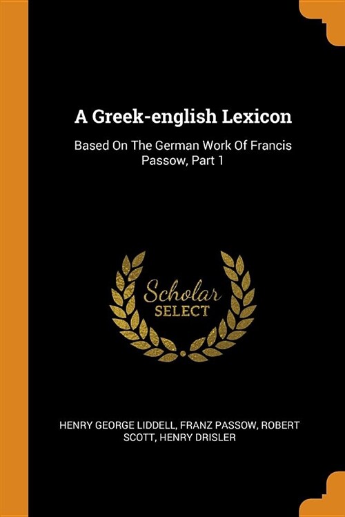 A Greek-English Lexicon: Based on the German Work of Francis Passow, Part 1 (Paperback)