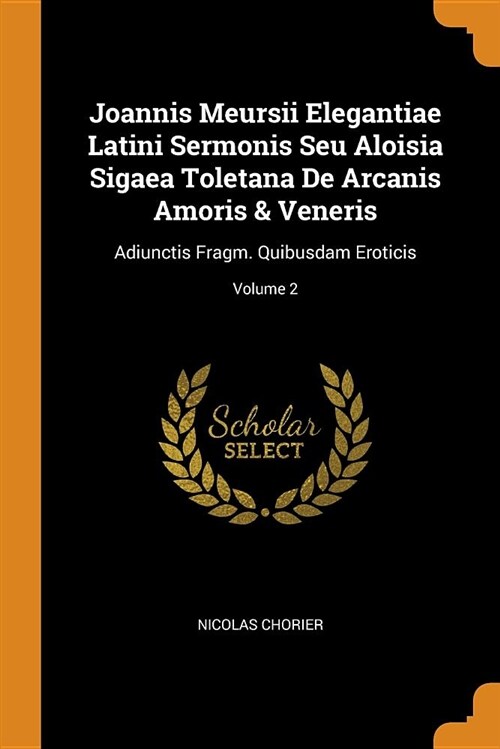 Joannis Meursii Elegantiae Latini Sermonis Seu Aloisia Sigaea Toletana de Arcanis Amoris & Veneris: Adiunctis Fragm. Quibusdam Eroticis; Volume 2 (Paperback)