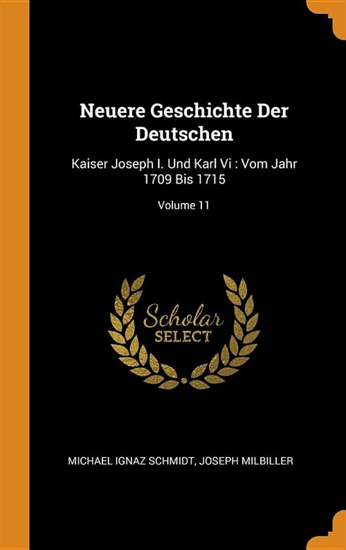 Neuere Geschichte Der Deutschen: Kaiser Joseph I. Und Karl VI: Vom Jahr 1709 Bis 1715; Volume 11 (Hardcover)