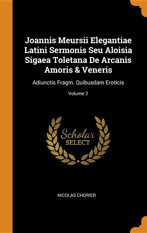 Joannis Meursii Elegantiae Latini Sermonis Seu Aloisia Sigaea Toletana de Arcanis Amoris & Veneris: Adiunctis Fragm. Quibusdam Eroticis; Volume 2 (Hardcover)