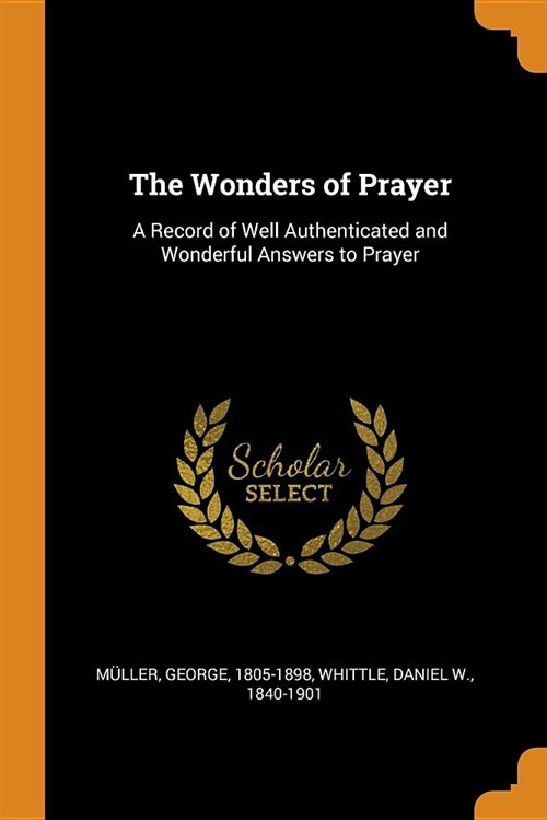 The Wonders of Prayer: A Record of Well Authenticated and Wonderful Answers to Prayer (Paperback)