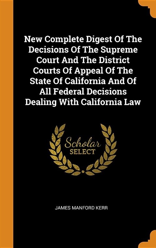 New Complete Digest of the Decisions of the Supreme Court and the District Courts of Appeal of the State of California and of All Federal Decisions De (Hardcover)