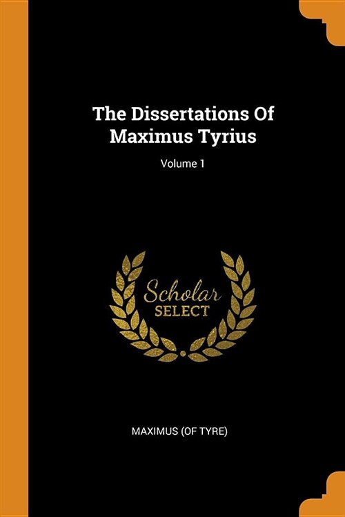 The Dissertations of Maximus Tyrius; Volume 1 (Paperback)