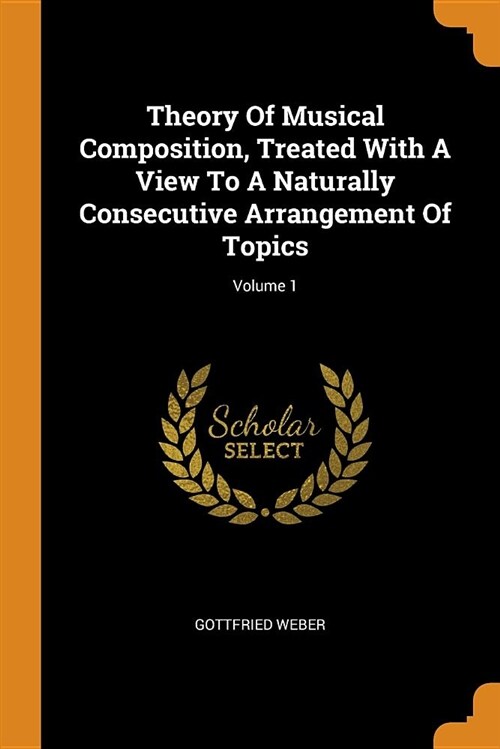 Theory of Musical Composition, Treated with a View to a Naturally Consecutive Arrangement of Topics; Volume 1 (Paperback)