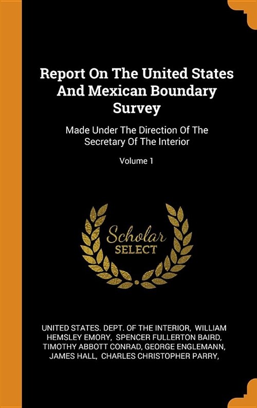 Report on the United States and Mexican Boundary Survey: Made Under the Direction of the Secretary of the Interior; Volume 1 (Hardcover)