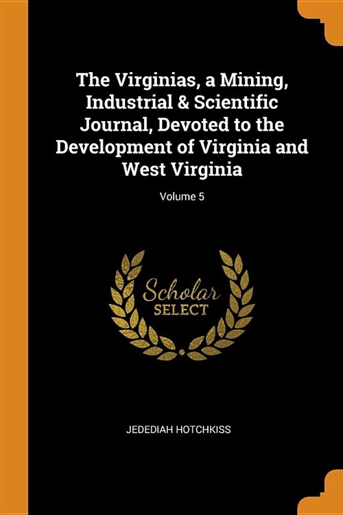The Virginias, a Mining, Industrial & Scientific Journal, Devoted to the Development of Virginia and West Virginia; Volume 5 (Paperback)