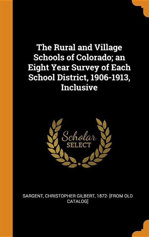 The Rural and Village Schools of Colorado; An Eight Year Survey of Each School District, 1906-1913, Inclusive (Hardcover)