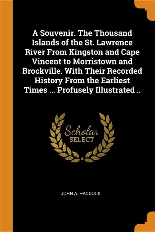 A Souvenir. the Thousand Islands of the St. Lawrence River from Kingston and Cape Vincent to Morristown and Brockville. with Their Recorded History fr (Paperback)