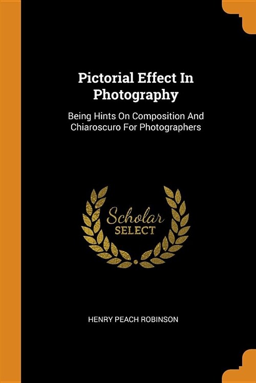 Pictorial Effect in Photography: Being Hints on Composition and Chiaroscuro for Photographers (Paperback)