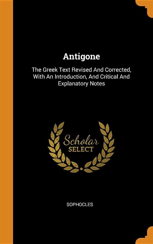 Antigone: The Greek Text Revised and Corrected, with an Introduction, and Critical and Explanatory Notes (Hardcover)