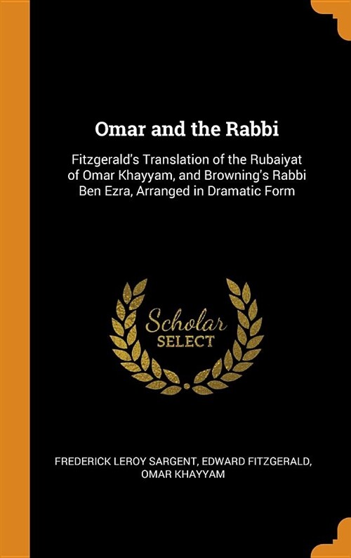 Omar and the Rabbi: Fitzgeralds Translation of the Rubaiyat of Omar Khayyam, and Brownings Rabbi Ben Ezra, Arranged in Dramatic Form (Hardcover)