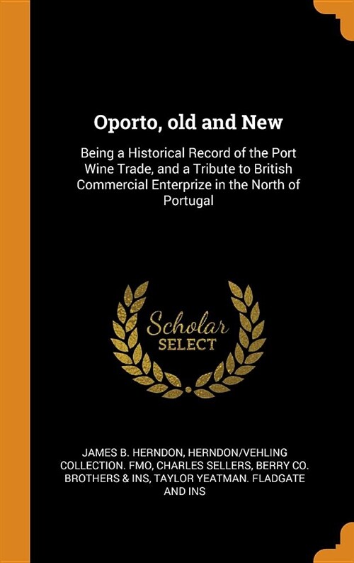 Oporto, Old and New: Being a Historical Record of the Port Wine Trade, and a Tribute to British Commercial Enterprize in the North of Portu (Hardcover)