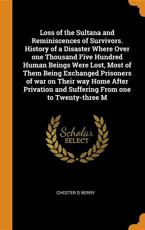 Loss of the Sultana and Reminiscences of Survivors. History of a Disaster Where Over One Thousand Five Hundred Human Beings Were Lost, Most of Them Be (Hardcover)