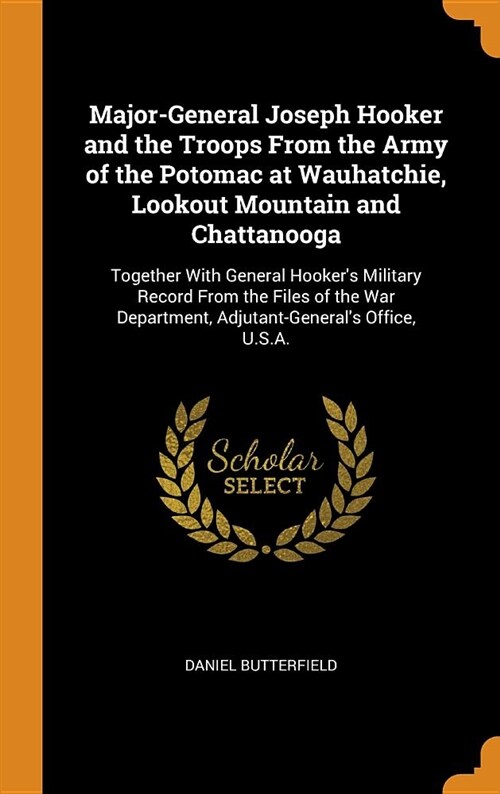 Major-General Joseph Hooker and the Troops from the Army of the Potomac at Wauhatchie, Lookout Mountain and Chattanooga: Together with General Hooker (Hardcover)