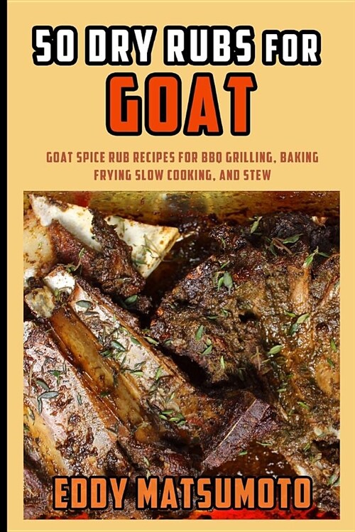 50 Dry Rubs for Goat: Goat Spice Rub Recipes for BBQ Grilling, Baking, Frying, Slow Cooking, and Stew (Paperback)