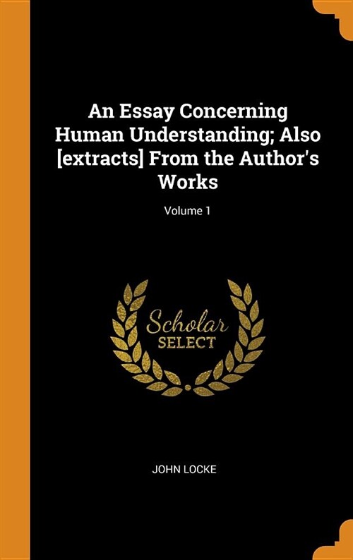 An Essay Concerning Human Understanding; Also [extracts] from the Authors Works; Volume 1 (Hardcover)