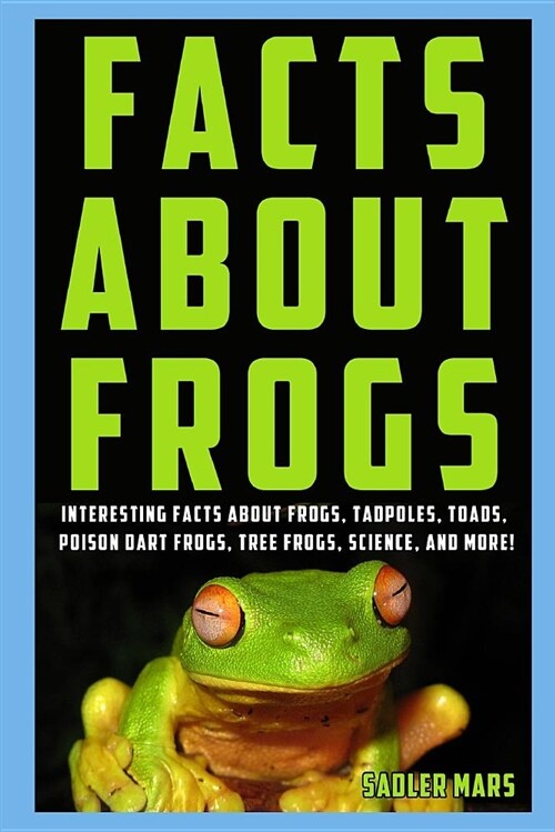 Facts about Frogs: Interesting Facts about Frogs, Tadpoles, Toads, Poison Dart Frogs, Tree Frogs, Science, and More! (Paperback)