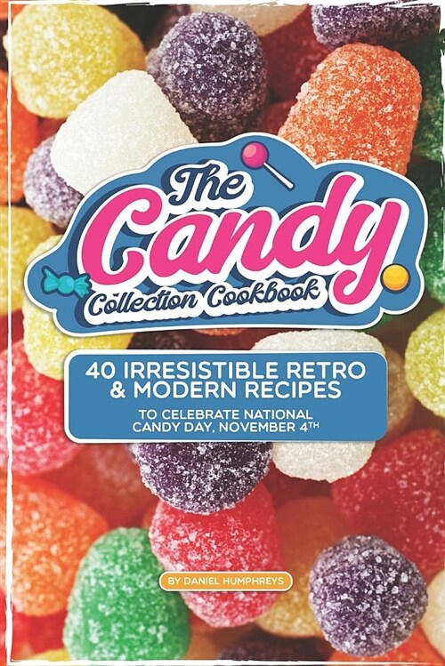 The Candy Collection Cookbook: 40 Irresistible Retro & Modern Recipes to Celebrate National Candy Day, November 4th (Paperback)