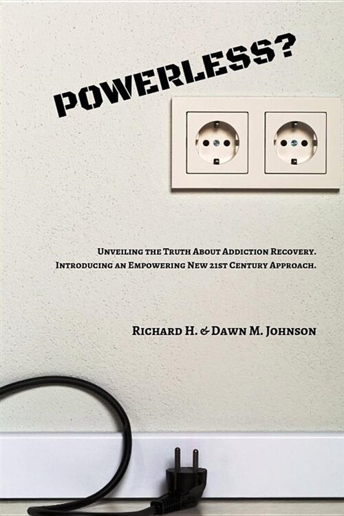 Powerless?: Unveiling the Truth about Addiction Recovery. Introducing an Empowering New 21st Century Approach. (Paperback)