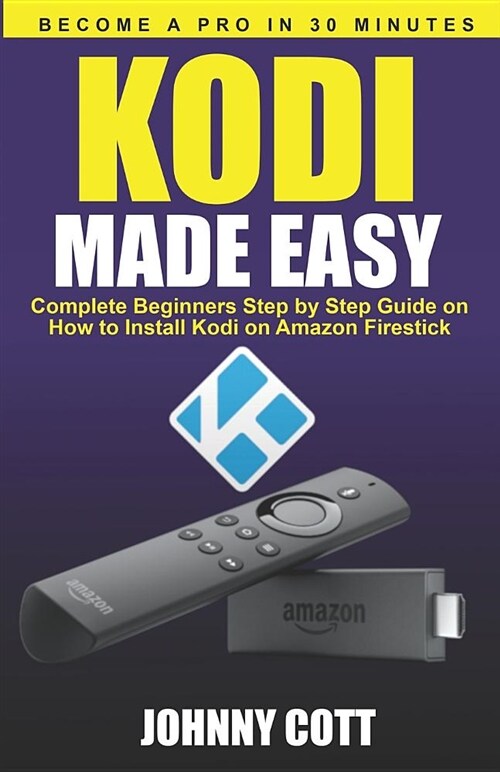 Kodi Made Easy: Complete Beginners Step by Step Guide on How to Install Kodi on Amazon Firestick (Become a Pro in 30 Minutes) (Paperback)