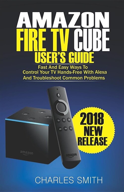 Amazon Fire TV Cube Users Guide: Fast and Easy Ways to Control Your TV Hands-Free with Alexa and Troubleshoot Common Problems (Paperback)